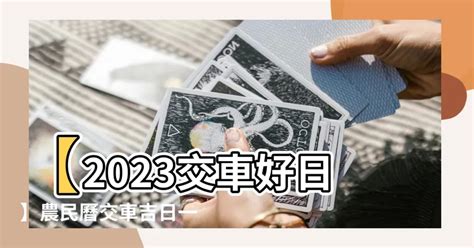 2023交車農民曆|【農民曆交車怎麼看2023】2023農民曆交車吉日：掌。